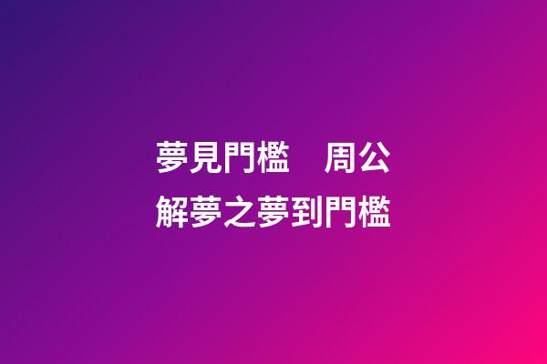夢見門檻　周公解夢之夢到門檻